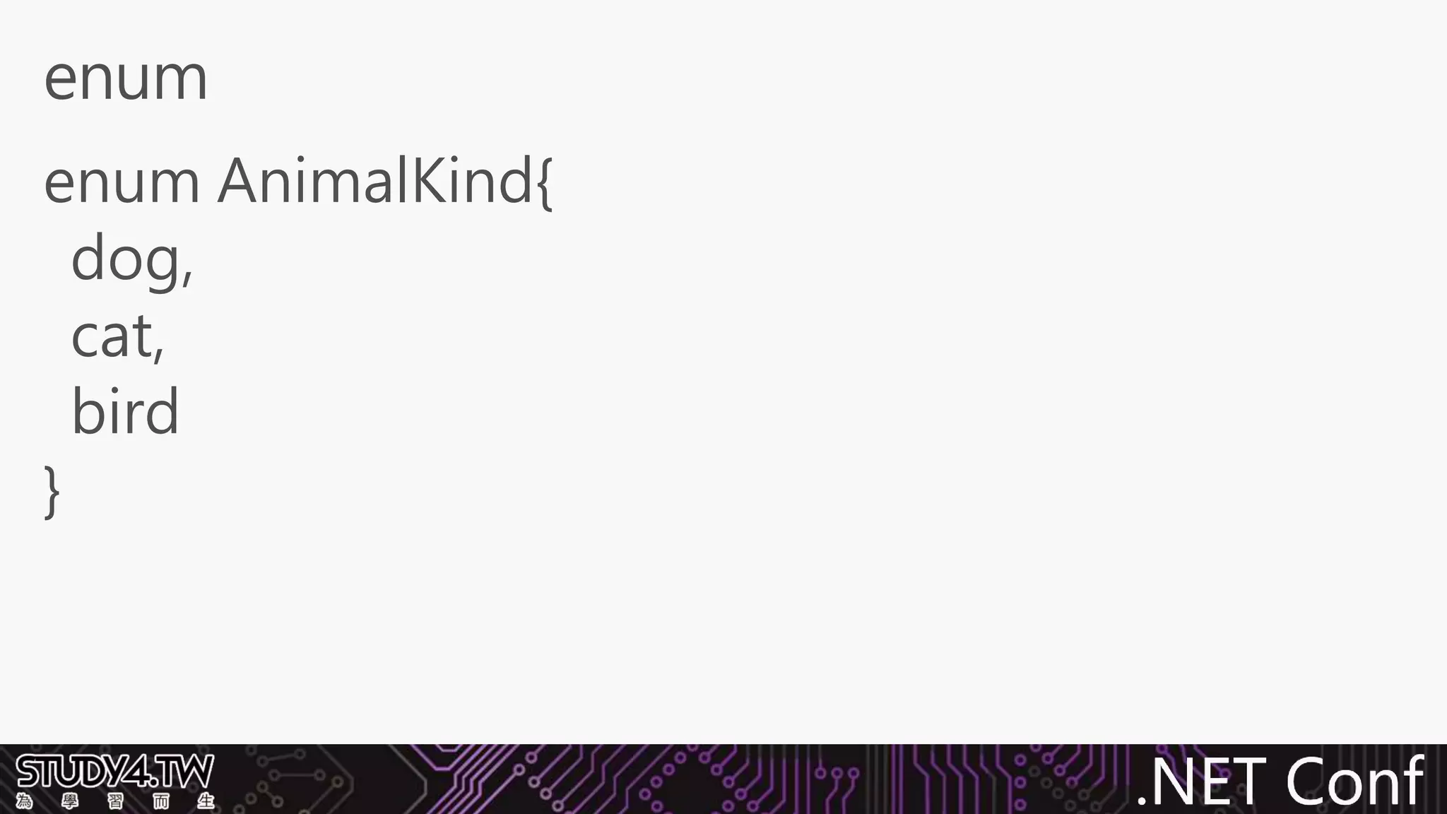 .NET Conf
enum AnimalKind{
dog,
cat,
bird
}
enum
 