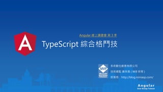 An gu la r
User Group Taiwan
TypeScript 綜合格鬥技
多奇數位創意有限公司
技術總監 黃保翕 ( Will 保哥 )
部落格：http://blog.miniasp.com/
Angular 線上讀書會 第 3 季
 