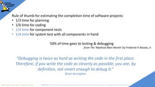 2018 Image Access Corp. All rights reserved WARNING: Once you go with TypeScript you won't go back to plain old JavaScript ever again; if unsure leave now
“Debugging is twice as hard as writing the code in the first place.
Therefore, if you write the code as cleverly as possible, you are, by
definition, not smart enough to debug it.”
Brian Kernighan
Rule of thumb for estimating the completion time of software projects:
• 1/3 time for planning
• 1/6 time for coding
• 1/4 time for component tests
• 1/4 time for system test with all components in hand
50% of time goes to testing & debugging
from The 'Mythical Man-Month' by Frederick P. Brooks, Jr.
 
