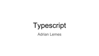 Typescript
Adrian Lemes
 