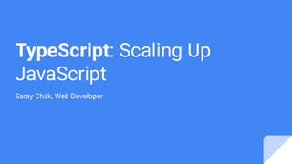 TypeScript: Scaling Up
JavaScript
Saray Chak, Web Developer
 