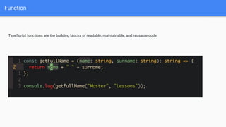 Function
TypeScript functions are the building blocks of readable, maintainable, and reusable code.
 