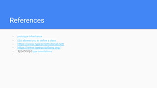 References
- prototype inheritance
- ES6 allowed you to deﬁne a class
- https://www.typescripttutorial.net/
- https://www.typescriptlang.org/
- TypeScript type annotations
 