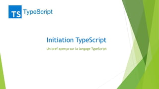 Initiation TypeScript
Un bref aperçu sur la langage TypeScript
 