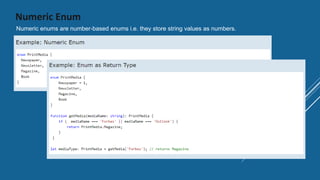 Numeric Enum
Numeric enums are number-based enums i.e. they store string values as numbers.
 