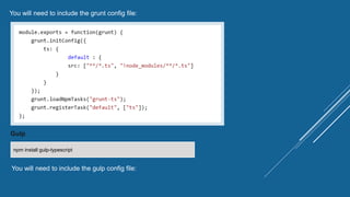 You will need to include the grunt config file:
Gulp
npm install gulp-typescript
You will need to include the gulp config file:
 