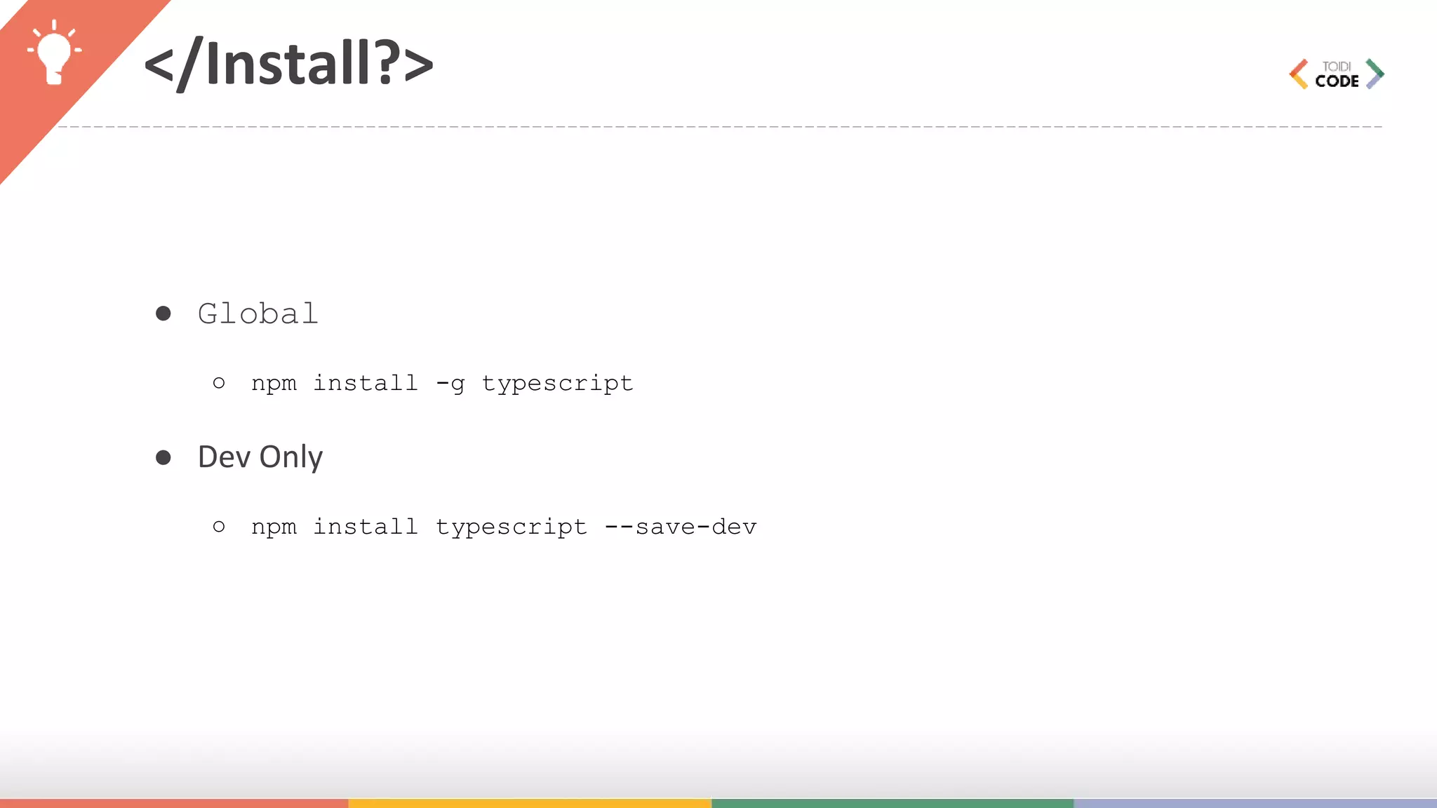 </Install?> ● Global ○ npm install -g typescript ● Dev Only ○ npm install typescript --save-dev 