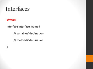 Interfaces
Syntax:
interface interface_name {
// variables' declaration
// methods' declaration
}
 