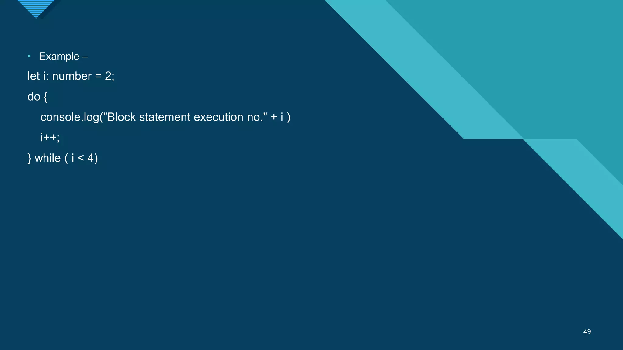 Click to edit Master title style
49
49
• Example –
let i: number = 2;
do {
console.log("Block statement execution no." + i )
i++;
} while ( i < 4)
 