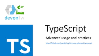 TypeScript
Advanced usage and practices
https://github.com/ivanderk/a-bit-more-advanced-typescript
 