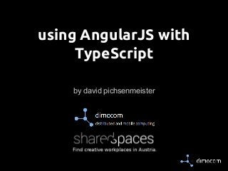 using AngularJS with
TypeScript
by david pichsenmeister

 