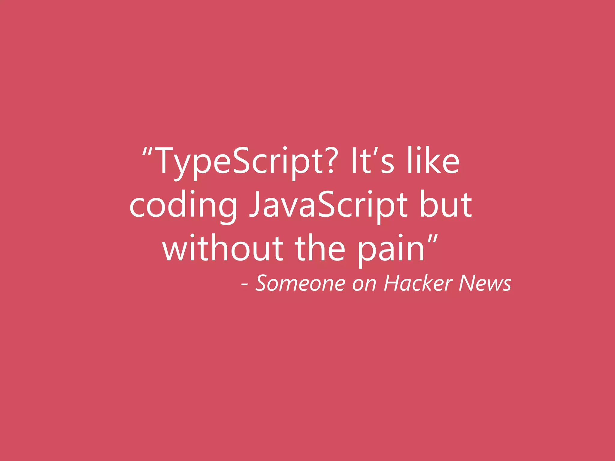 “TypeScript? It’s like
coding JavaScript but
without the pain”
- Someone on Hacker News
 