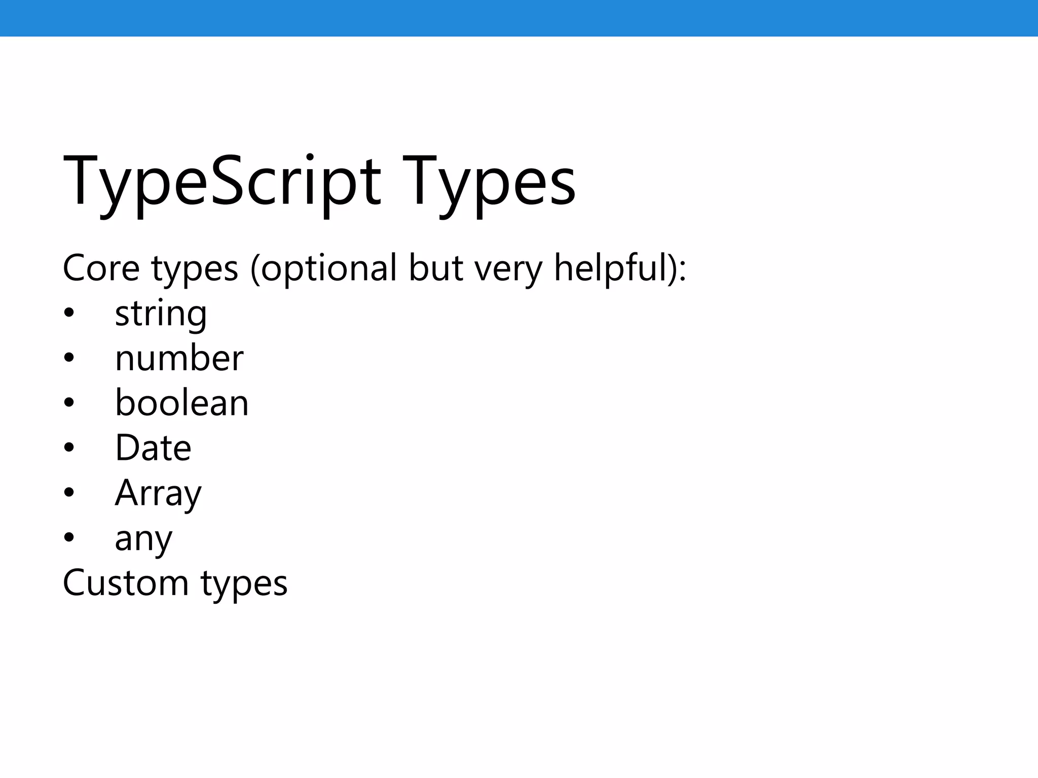 TypeScript Types
Core types (optional but very helpful):
• string
• number
• boolean
• Date
• Array
• any
Custom types
 