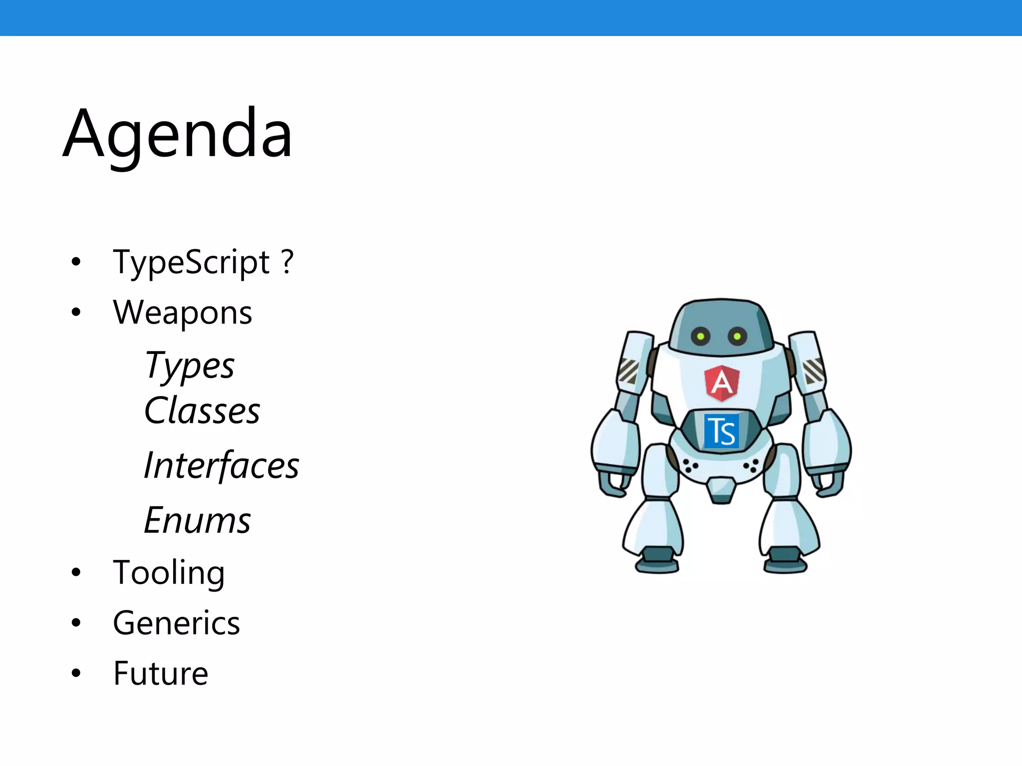 • TypeScript ?
• Weapons
Types
Classes
Interfaces
Enums
• Tooling
• Generics
• Future
Agenda
 
