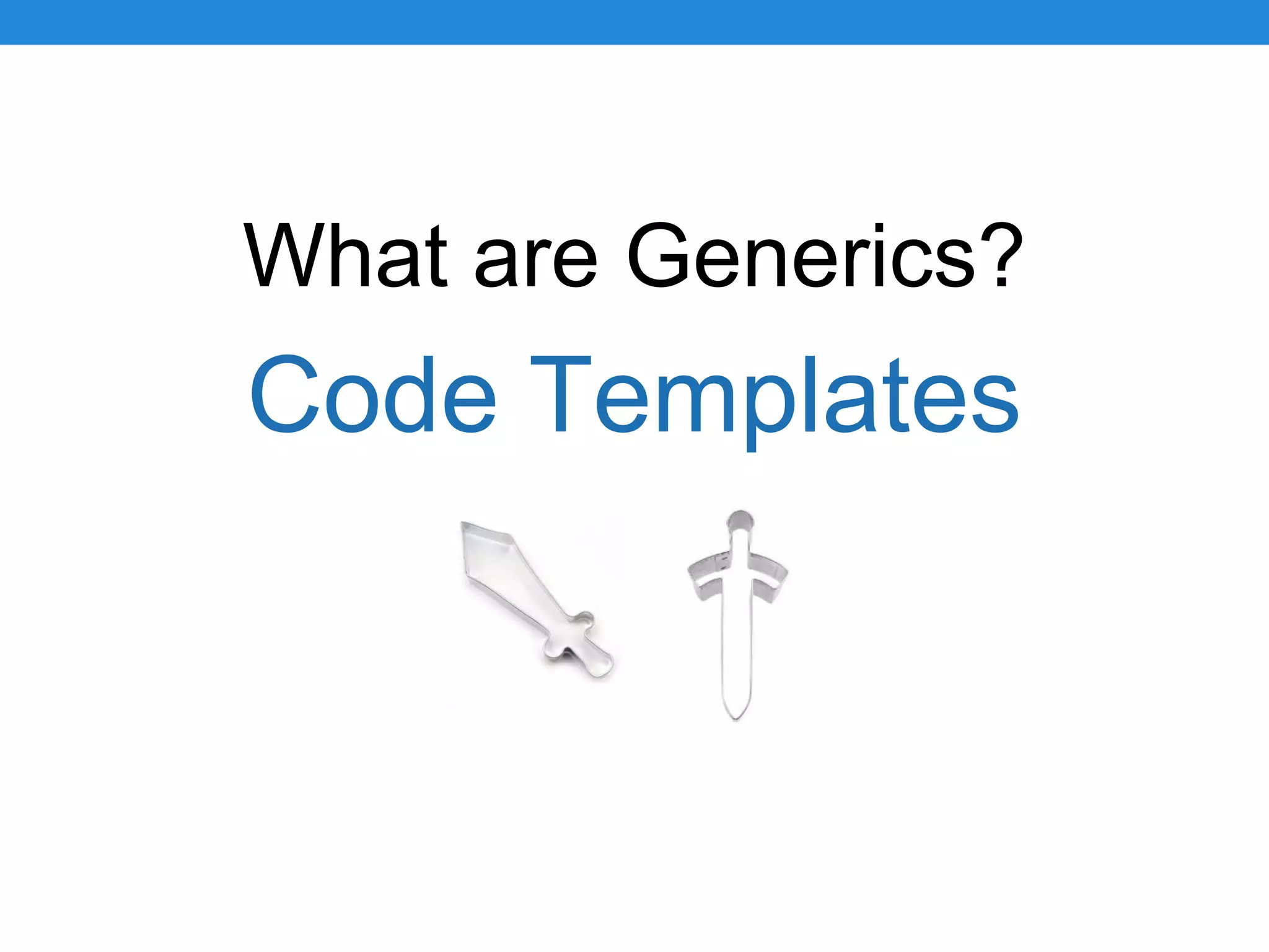 What are Generics?
Code Templates
 