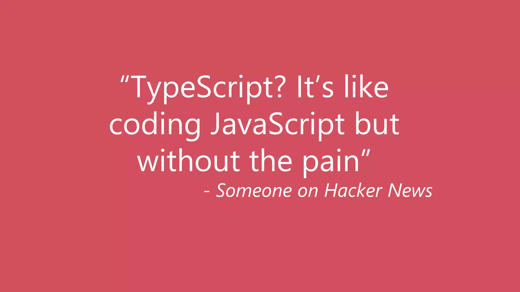 “TypeScript? It’s like
coding JavaScript but
without the pain”
- Someone on Hacker News
 