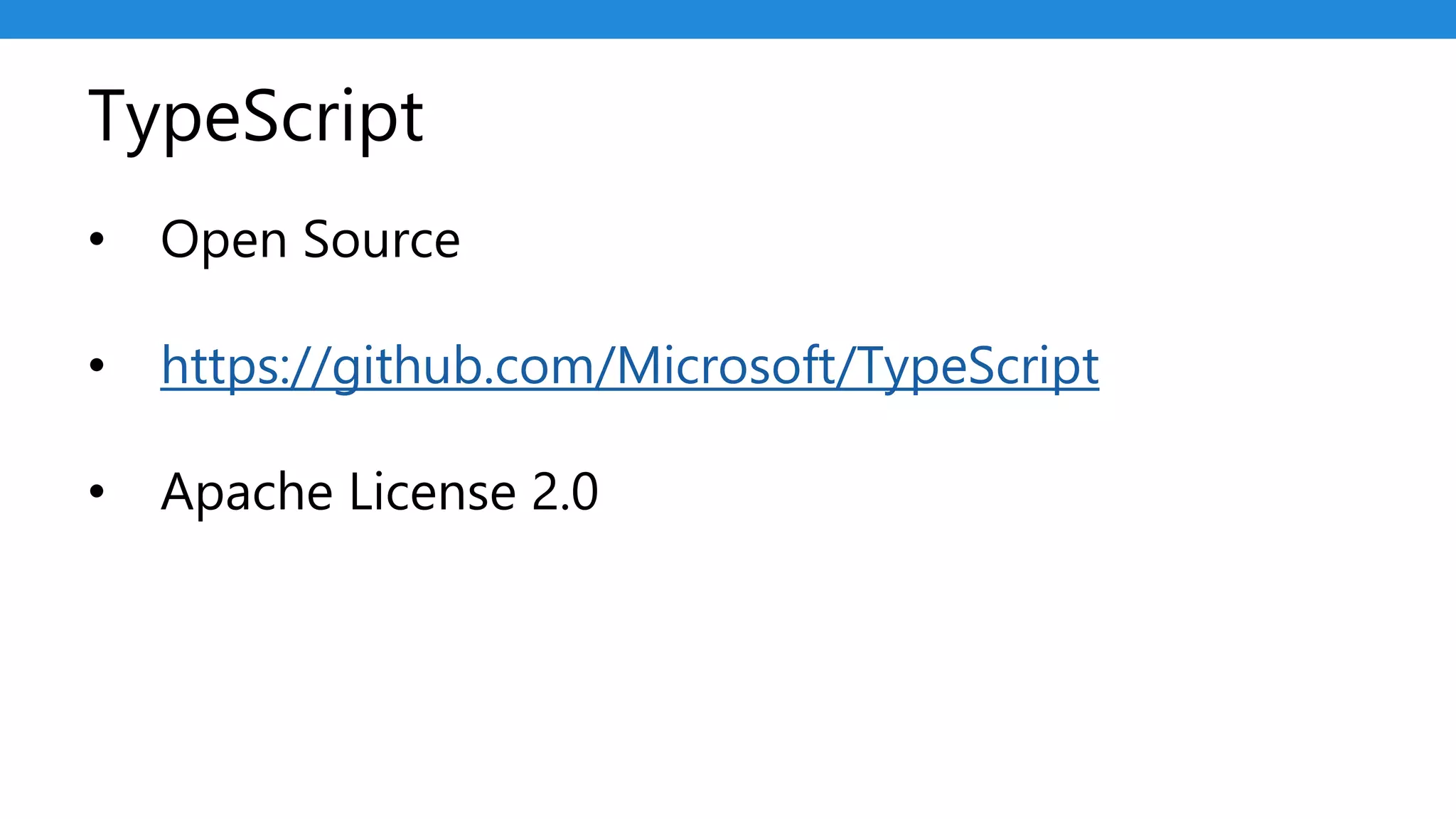 TypeScript
• Open Source
• https://github.com/Microsoft/TypeScript
• Apache License 2.0
 