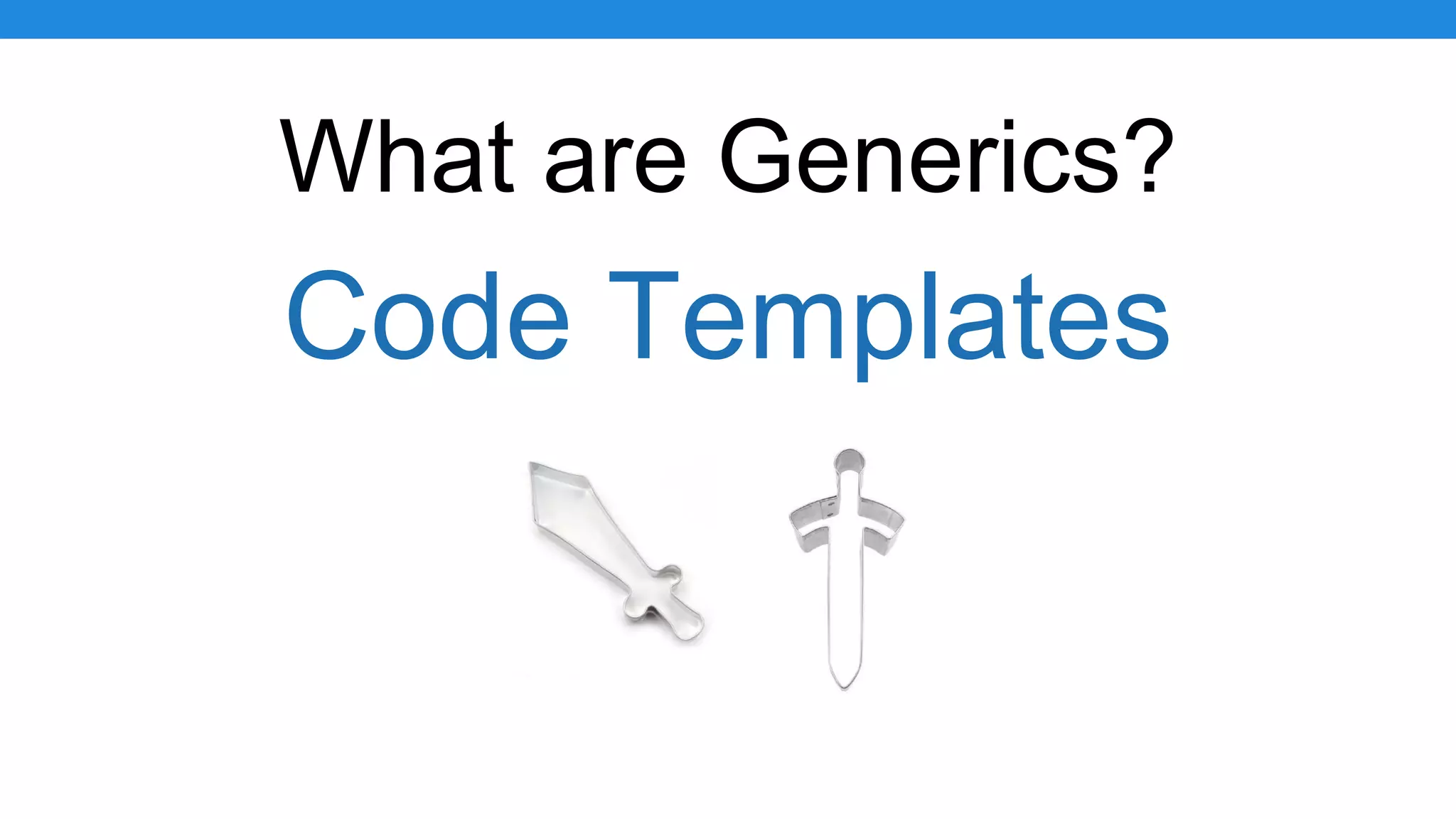 What are Generics?
Code Templates
 