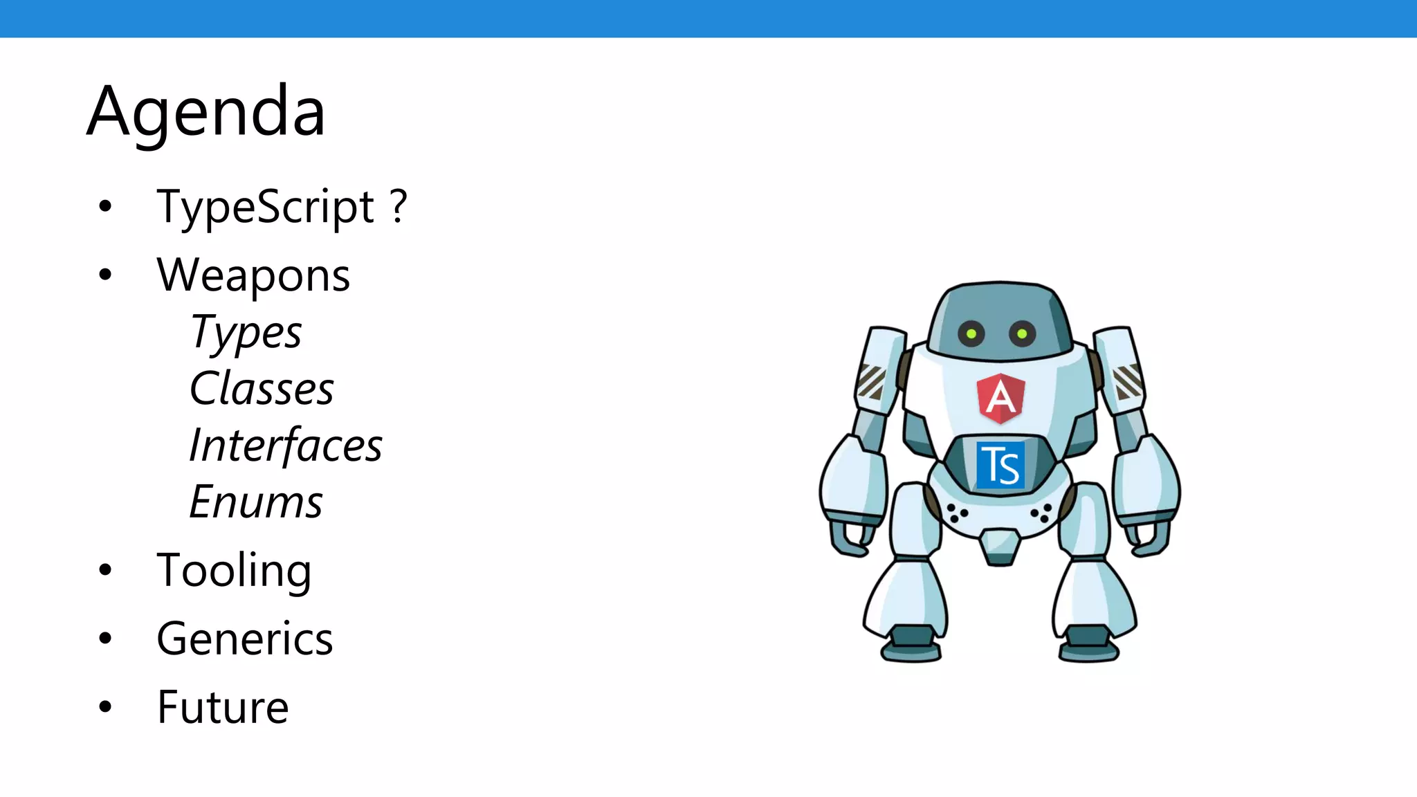 • TypeScript ?
• Weapons
Types
Classes
Interfaces
Enums
• Tooling
• Generics
• Future
Agenda
 