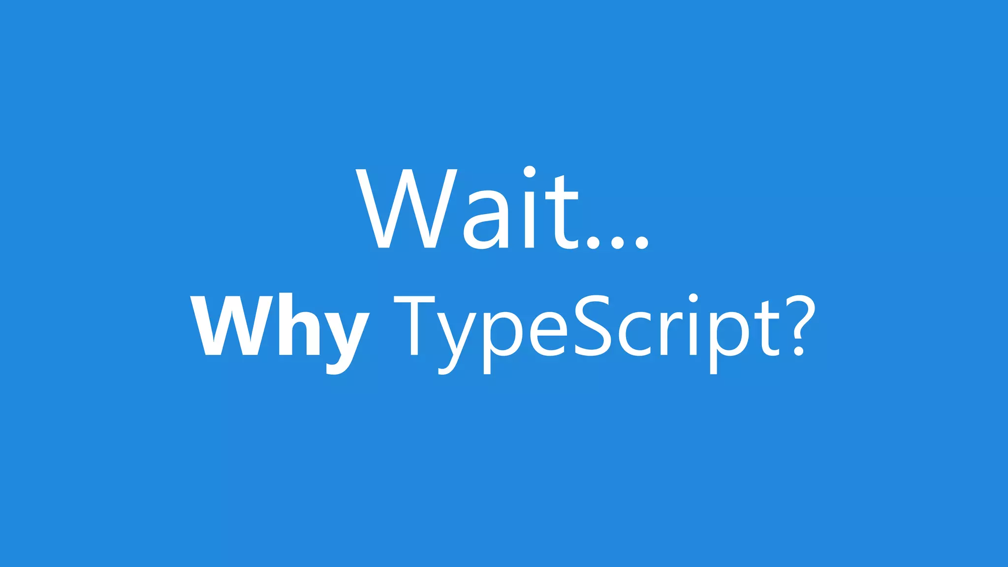 Wait...
Why TypeScript?
 