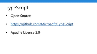 TypeScript
• Open Source
• https://github.com/Microsoft/TypeScript
• Apache License 2.0
 