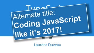 TypeScript
Angular's Secret Weapon
Laurent Duveau
 