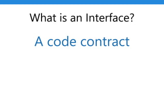What is an Interface?
A code contract
 