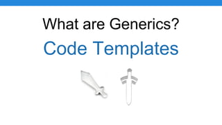 What are Generics?
Code Templates
 