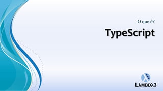O que é?

TypeScript
 