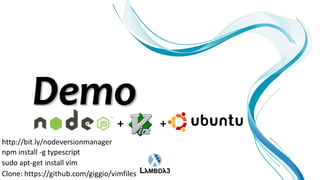 +        +
http://bit.ly/nodeversionmanager
npm install -g typescript
sudo apt-get install vim
Clone: https://github.com/giggio/vimfiles
 