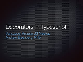 Decorators in Typescript
Vancouver Angular JS Meetup
Andrew Eisenberg, PhD
 
