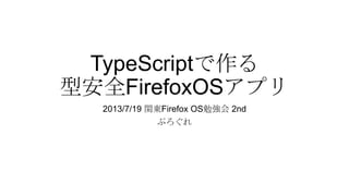 TypeScriptで作る
型安全FirefoxOSアプリ
2013/7/19 関東Firefox OS勉強会 2nd
ぷろぐれ
 
