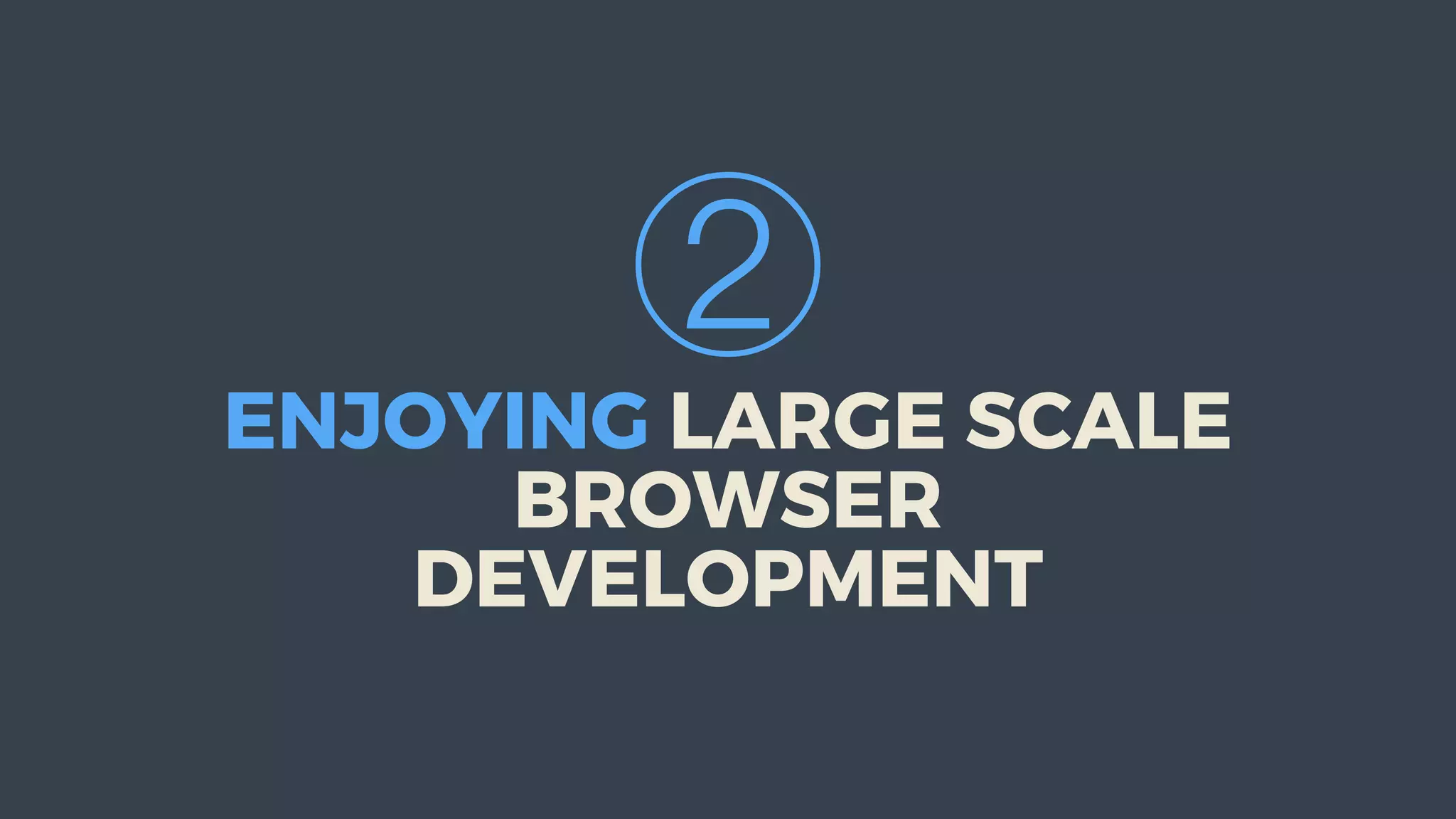 ②
ENJOYING	LARGE	SCALE
BROWSER
DEVELOPMENT
 