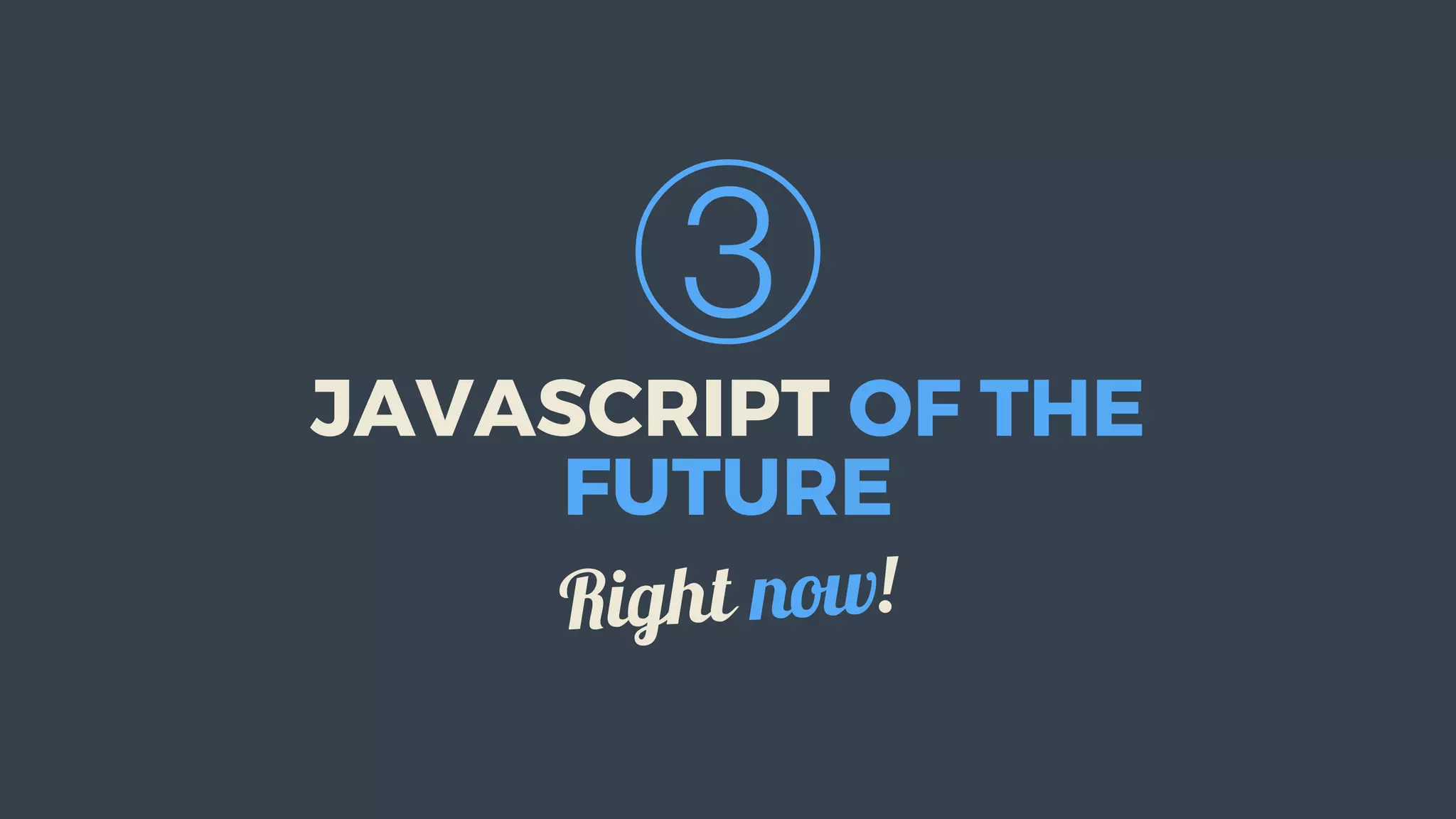 ③
JAVASCRIPT	OF	THE
FUTURE
Right	now!
 