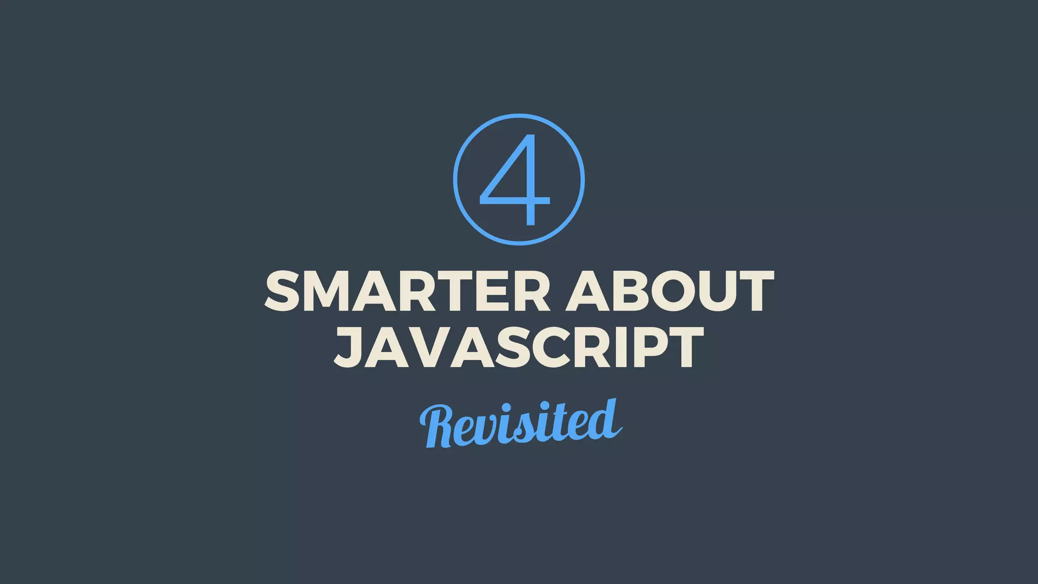 ④
SMARTER	ABOUT
JAVASCRIPT
Revisited
 