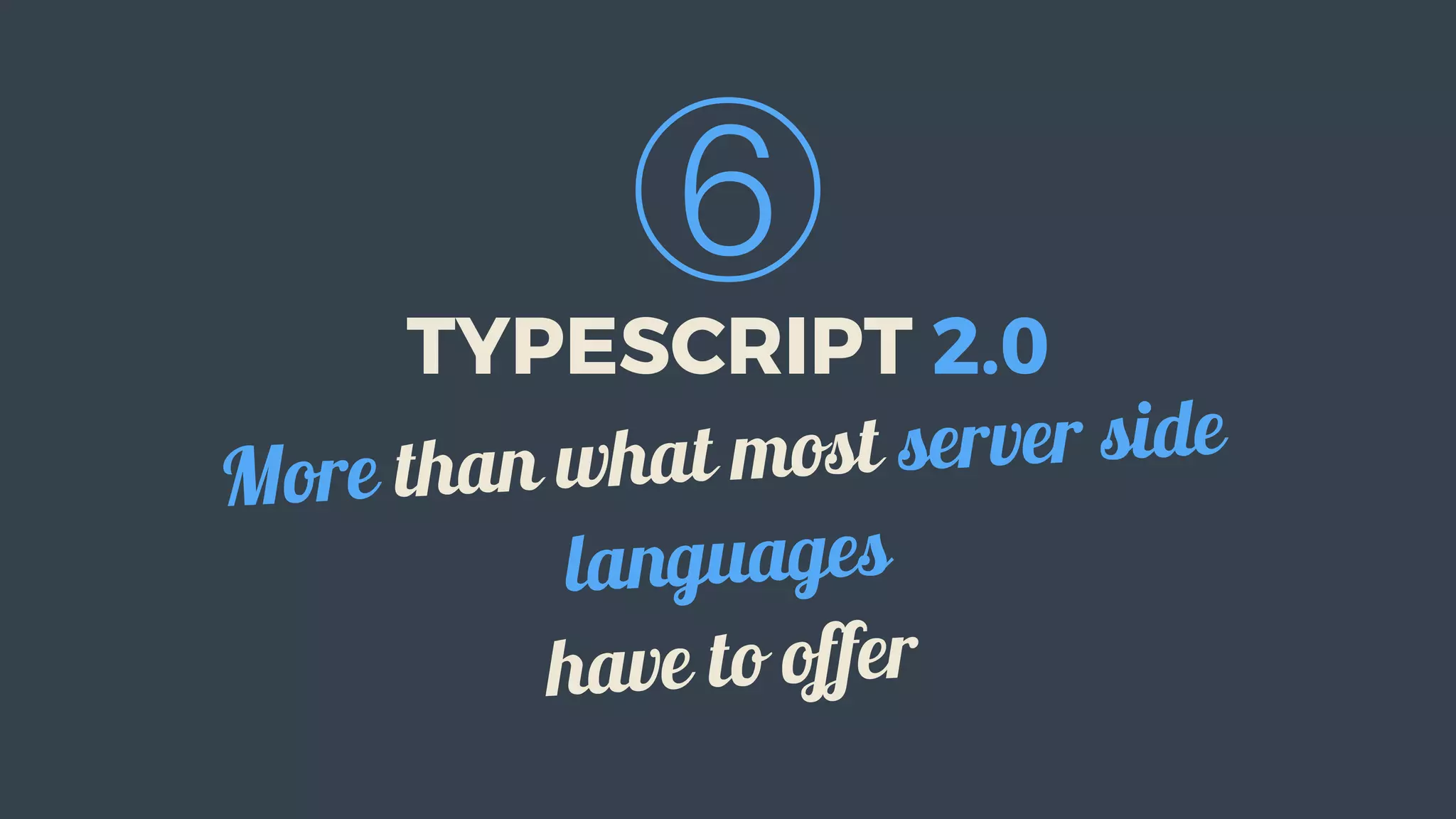 ⑥
TYPESCRIPT	2.0
More	than	what	most	server	side
languages
have	to	offer
 