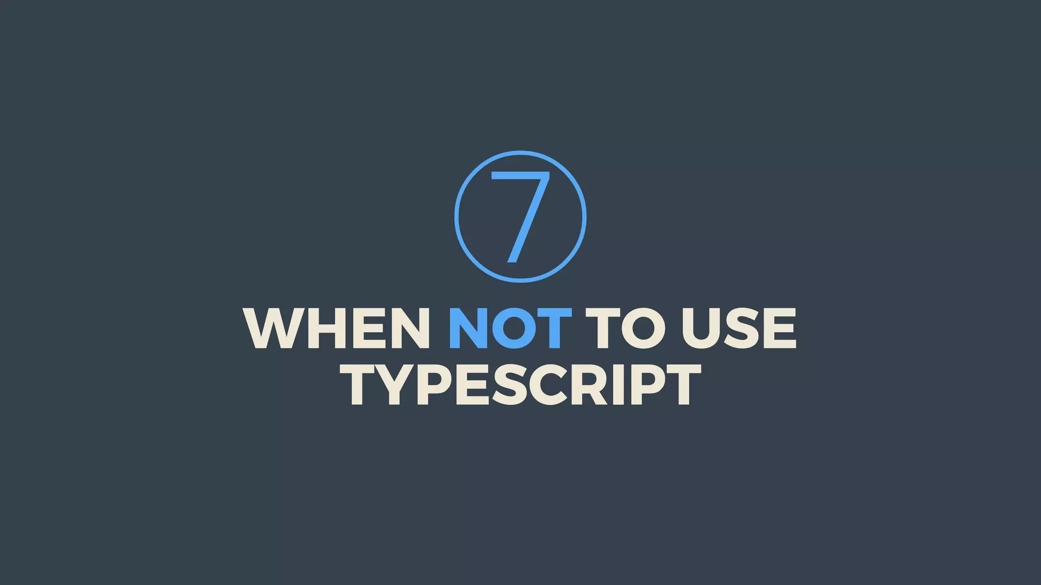 ⑦
WHEN	NOT	TO	USE
TYPESCRIPT
 