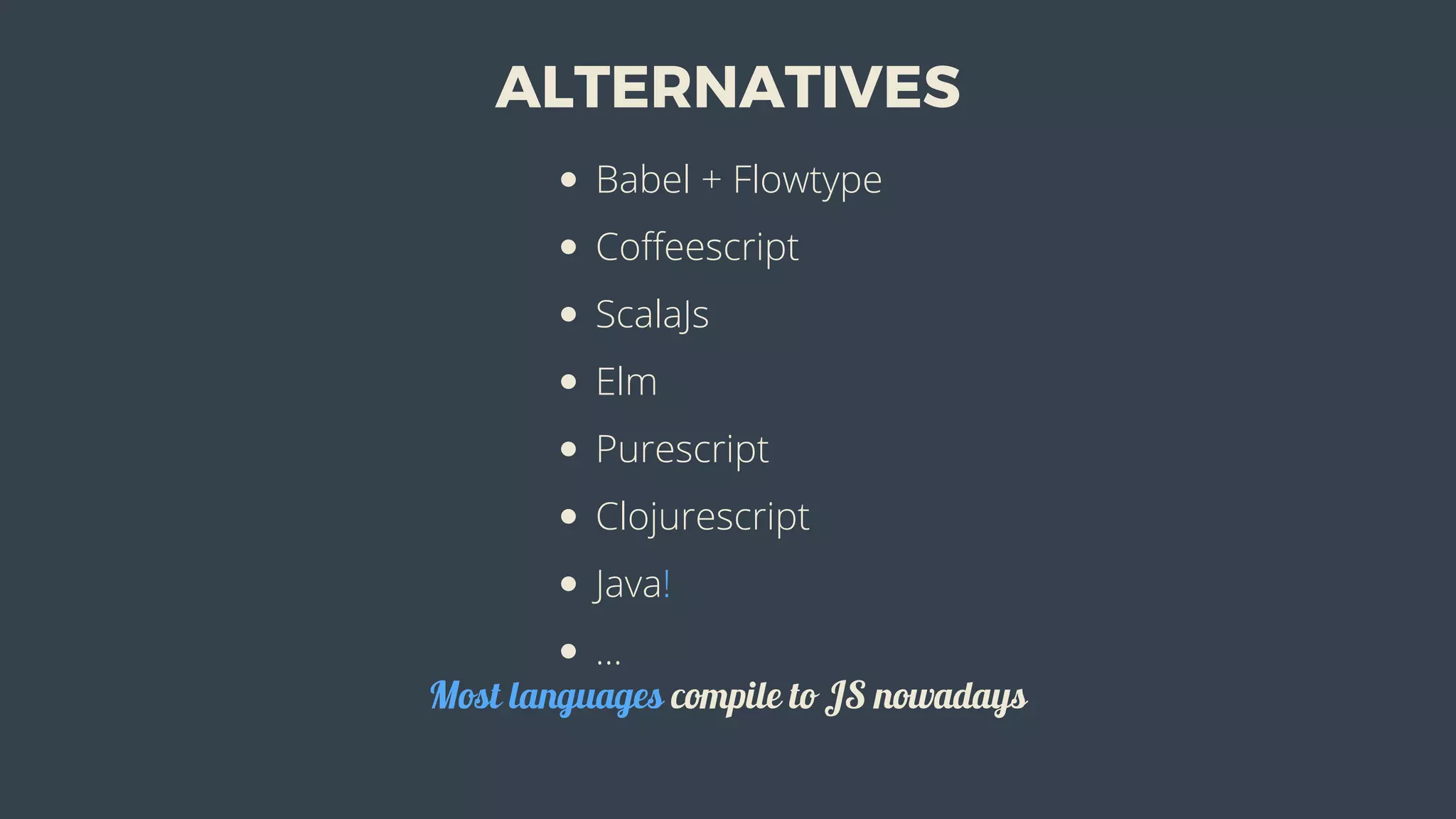 ALTERNATIVES
Babel	+	Flowtype
Coffeescript
ScalaJs
Elm
Purescript
Clojurescript
Java!
...
Most	languages	compile	to	JS	nowadays
 