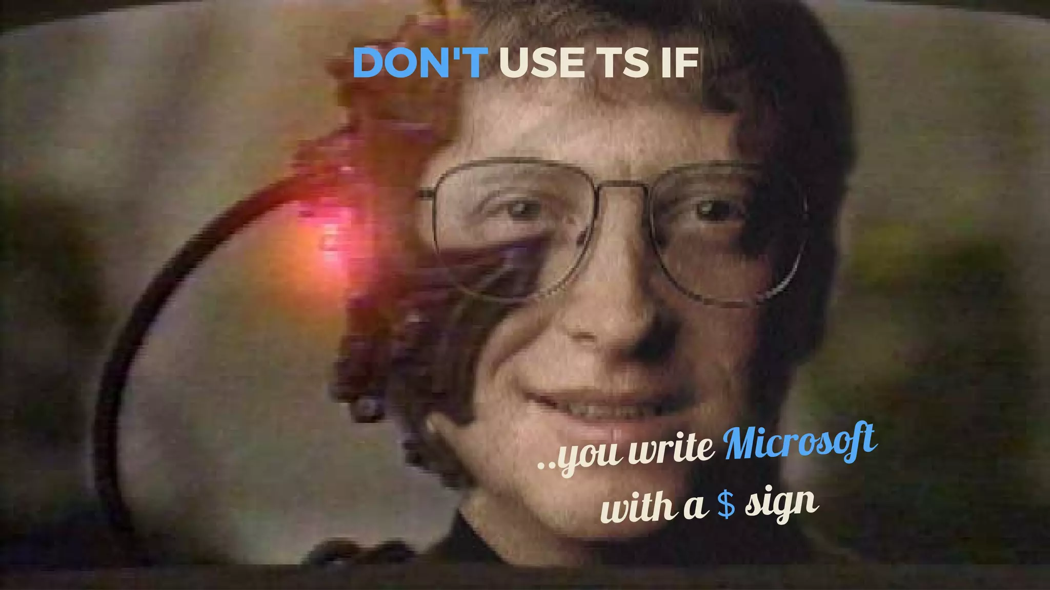 DON'T	USE	TS	IF
..you	write	Microsoft
with	a	$	sign
 