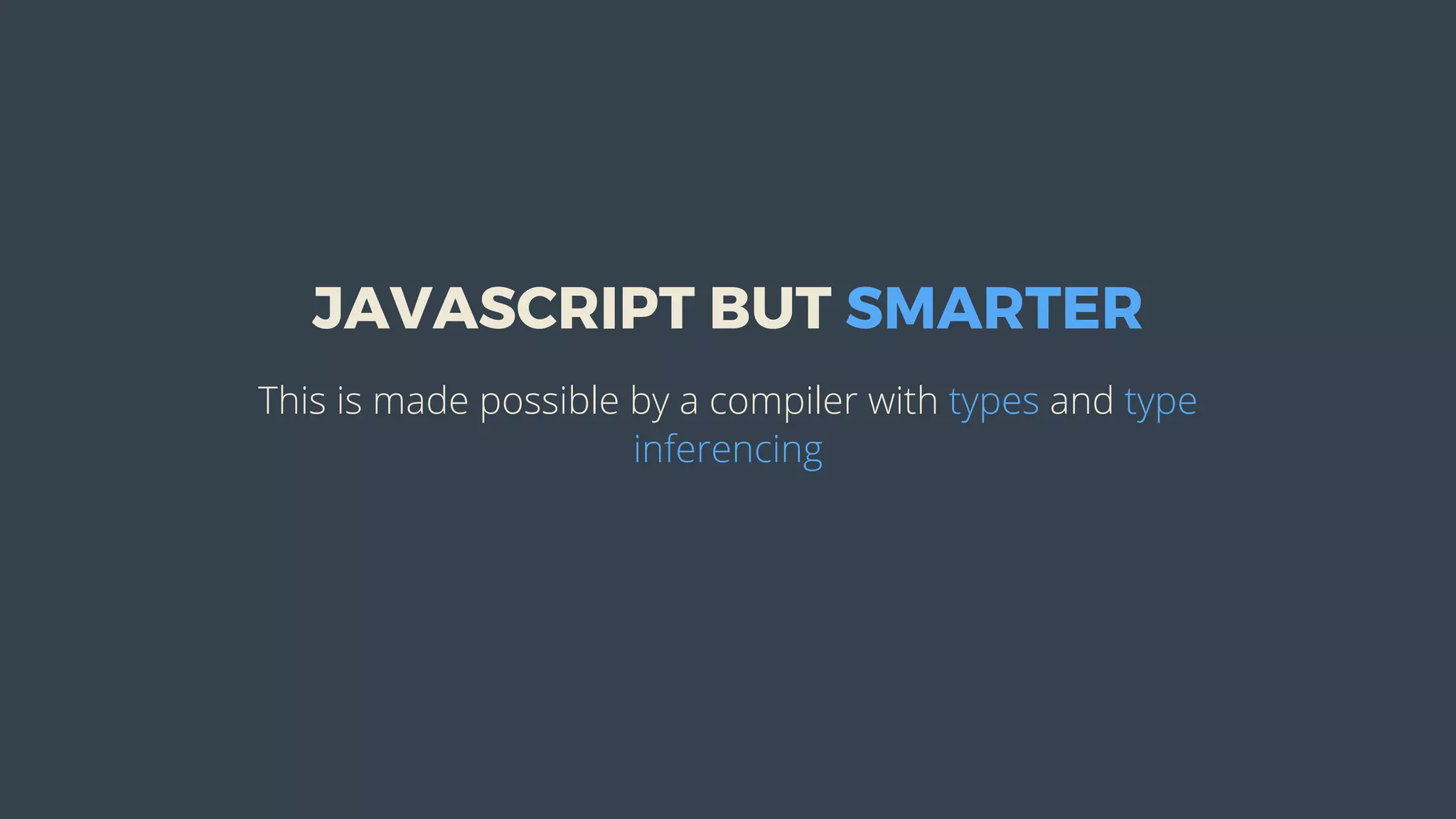 JAVASCRIPT	BUT	SMARTER
This	is	made	possible	by	a	compiler	with	types	and	type
inferencing
 