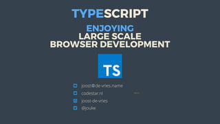 ENJOYING
LARGE	SCALE
BROWSER	DEVELOPMENT
joost＠de-vries․name
codestar.nl
joost-de-vries
@jouke
TYPESCRIPT




 