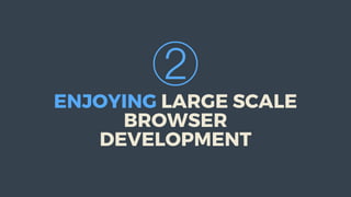 ②
ENJOYING	LARGE	SCALE
BROWSER
DEVELOPMENT
 
