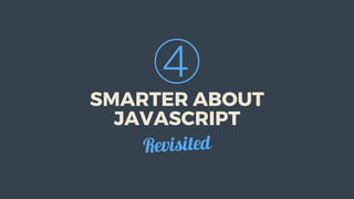 ④
SMARTER	ABOUT
JAVASCRIPT
Revisited
 