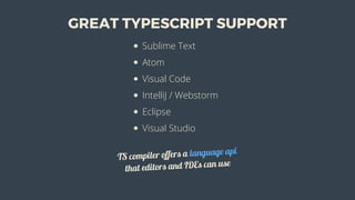 GREAT	TYPESCRIPT	SUPPORT
Sublime	Text
Atom
Visual	Code
IntelliJ	/	Webstorm
Eclipse
Visual	Studio
TS	compiler	offers	a	language	api
that	editors	and	IDEs	can	use
 