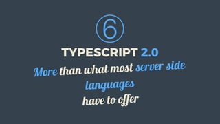 ⑥
TYPESCRIPT	2.0
More	than	what	most	server	side
languages
have	to	offer
 