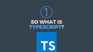①
SO	WHAT	IS
TYPESCRIPT?
 