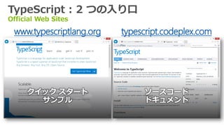 TypeScript : 2 つの入り口
Official Web Sites

 www.typescriptlang.org   typescript.codeplex.com




     クイック スタート                 ソースコード
       サンプル                    ドキュメント
 