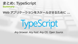 まとめ: TypeScript
Summary

Web アプリケーションをスケールさせるために ...



               TypeScript
          Any browser. Any host. Any OS. Open Source.
 