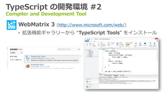 TypeScript の開発環境 #2
Compiler and Development Tool
&bull; WebMatrix 3 (http://www.microsoft.com/web/)
&bull; 拡張機能ギャラリーから &ldquo;TypeScript Tools&rdquo; をインストール
 
