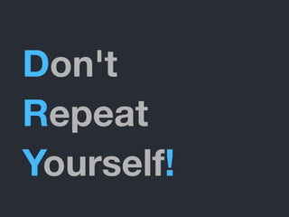 Don't
Repeat
Yourself!
 